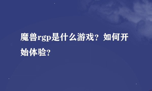 魔兽rgp是什么游戏？如何开始体验？