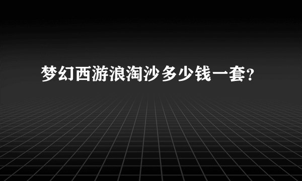 梦幻西游浪淘沙多少钱一套？