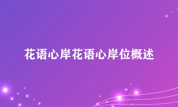 花语心岸花语心岸位概述