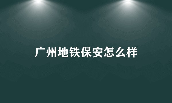 广州地铁保安怎么样