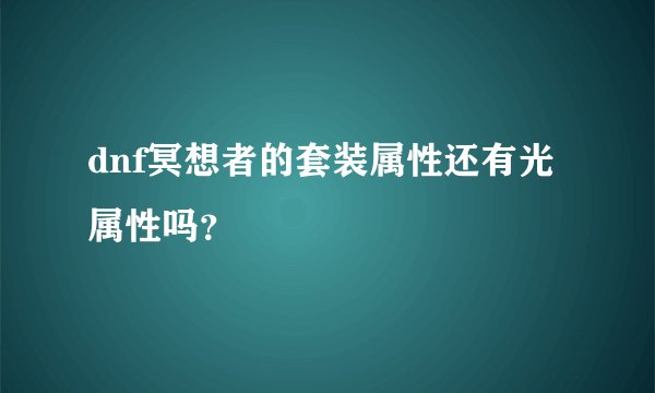dnf冥想者的套装属性还有光属性吗？
