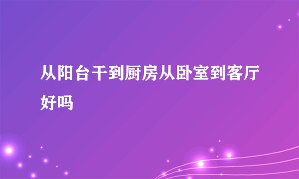 从阳台干到厨房从卧室到客厅好吗