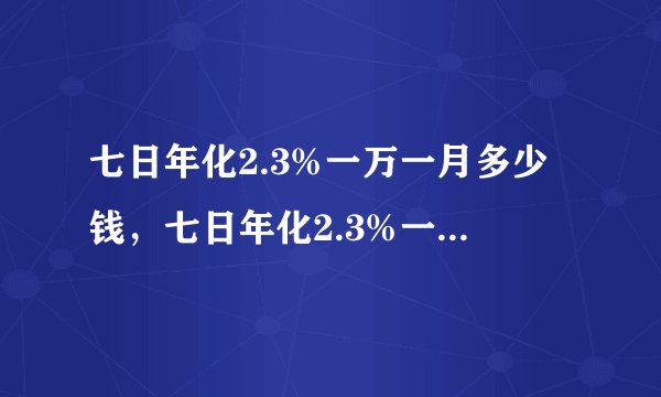 七日年化2.3%一万一月多少钱，七日年化2.3%一万一月多少钱为什么要除以630