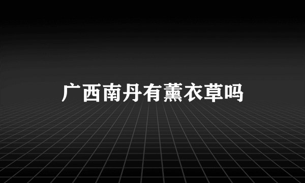 广西南丹有薰衣草吗