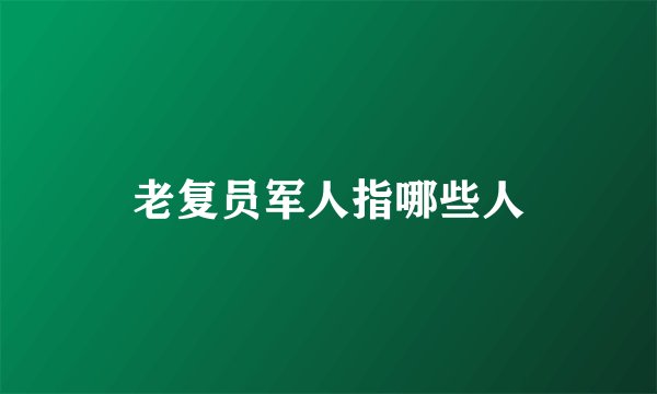 老复员军人指哪些人