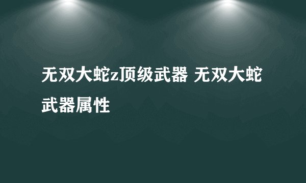 无双大蛇z顶级武器 无双大蛇 武器属性