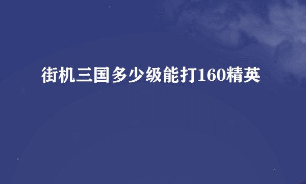街机三国多少级能打160精英