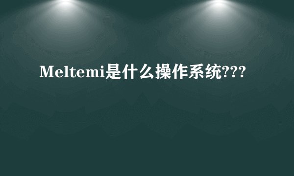 Meltemi是什么操作系统???