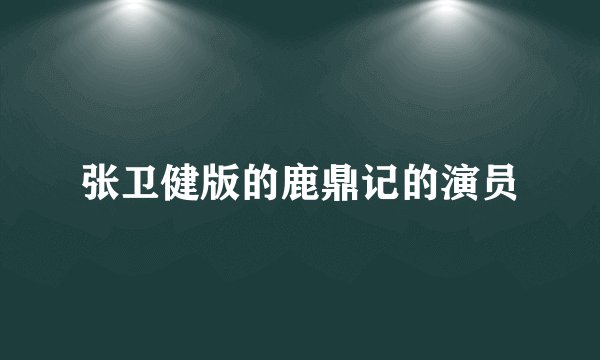 张卫健版的鹿鼎记的演员