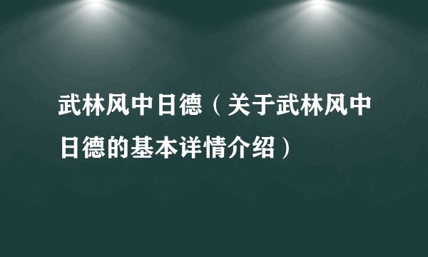 武林风中日德（关于武林风中日德的基本详情介绍）