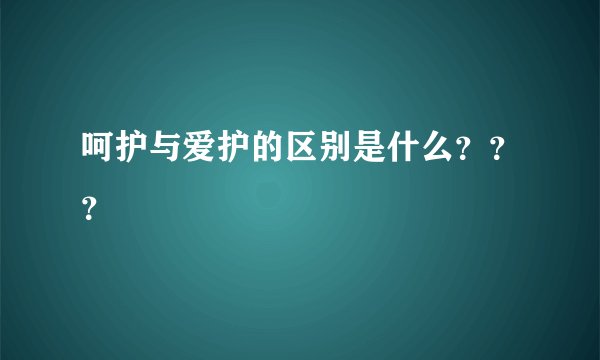 呵护与爱护的区别是什么？？？