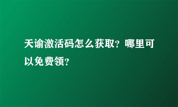 天谕激活码怎么获取？哪里可以免费领？