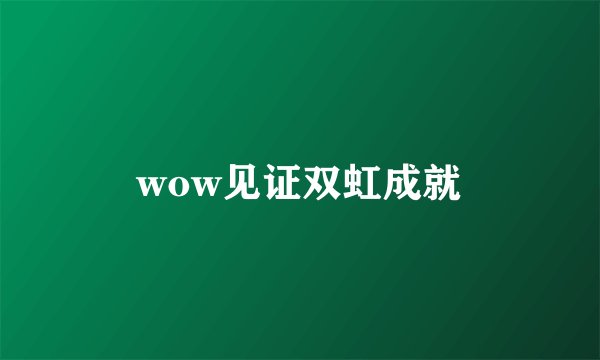 wow见证双虹成就