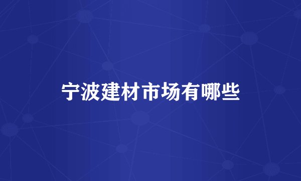 宁波建材市场有哪些