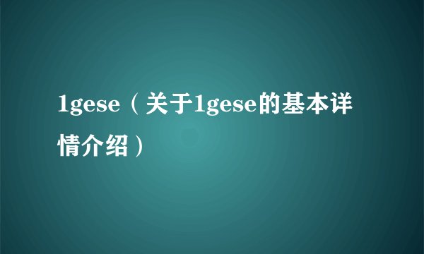 1gese（关于1gese的基本详情介绍）