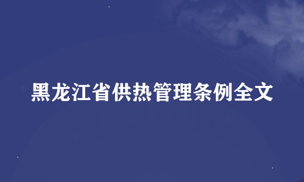 黑龙江省供热管理条例全文