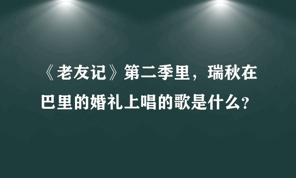 《老友记》第二季里，瑞秋在巴里的婚礼上唱的歌是什么？