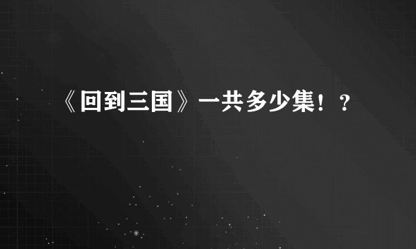 《回到三国》一共多少集！？