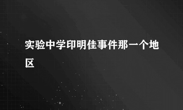 实验中学印明佳事件那一个地区