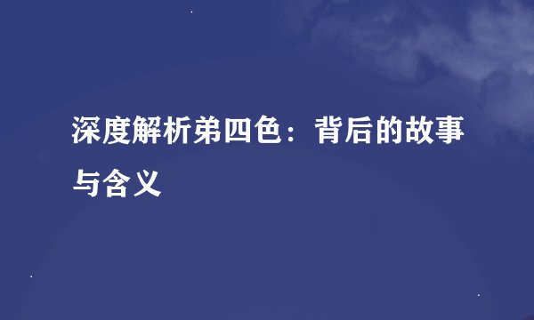 深度解析弟四色：背后的故事与含义