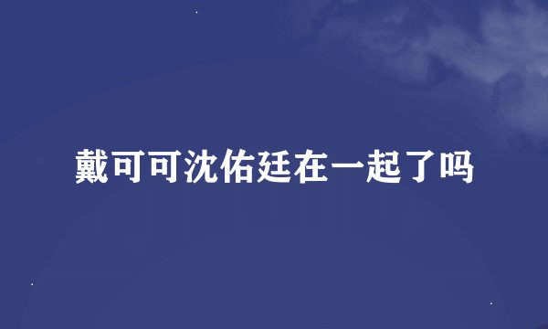 戴可可沈佑廷在一起了吗