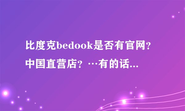 比度克bedook是否有官网？中国直营店？…有的话是什么？在哪里？