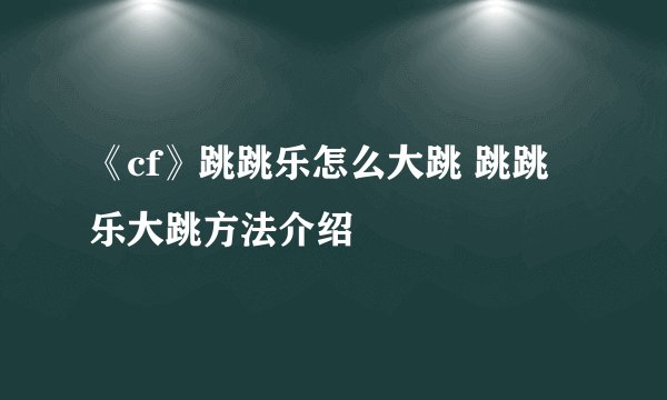 《cf》跳跳乐怎么大跳 跳跳乐大跳方法介绍