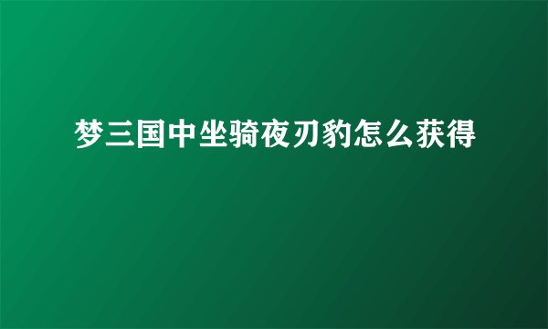 梦三国中坐骑夜刃豹怎么获得