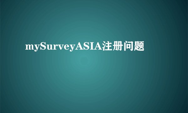 mySurveyASIA注册问题