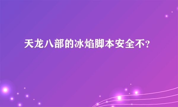 天龙八部的冰焰脚本安全不？