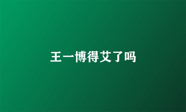 王一博得艾了吗