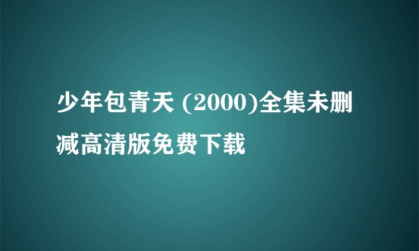 少年包青天 (2000)全集未删减高清版免费下载