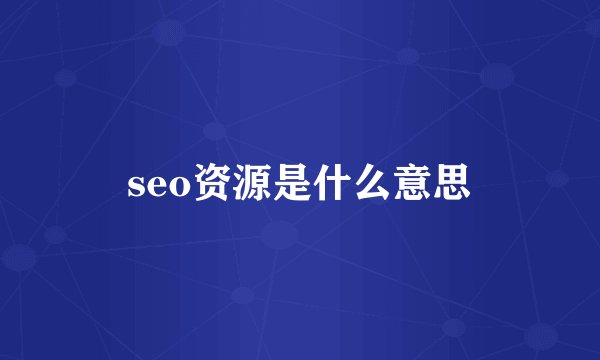 seo资源是什么意思
