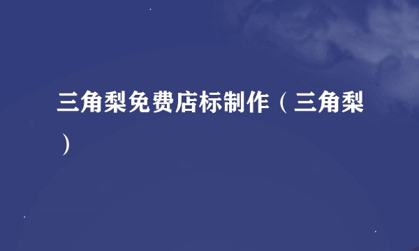 三角梨免费店标制作（三角梨）