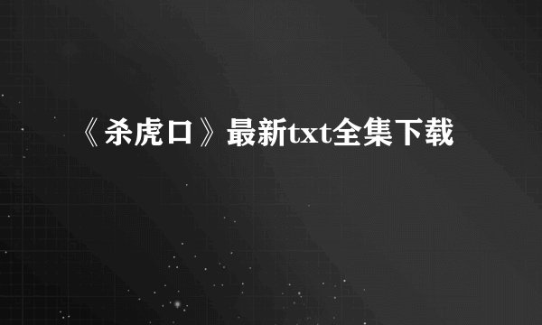 《杀虎口》最新txt全集下载