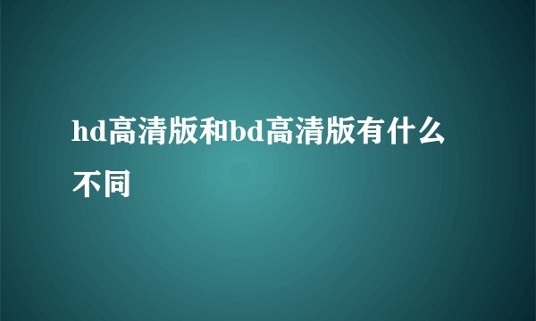 hd高清版和bd高清版有什么不同