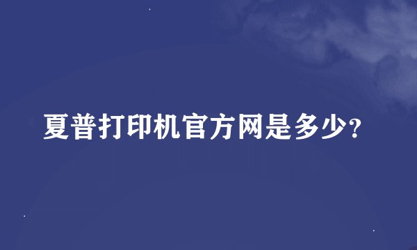 夏普打印机官方网是多少？