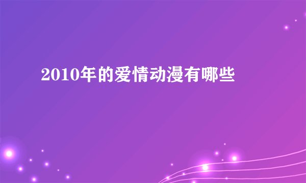 2010年的爱情动漫有哪些