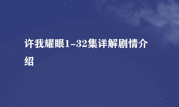 许我耀眼1-32集详解剧情介绍