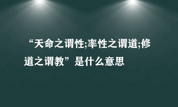 “天命之谓性;率性之谓道;修道之谓教”是什么意思