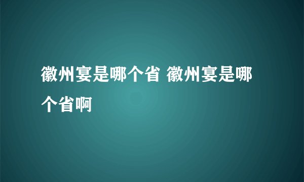 徽州宴是哪个省 徽州宴是哪个省啊