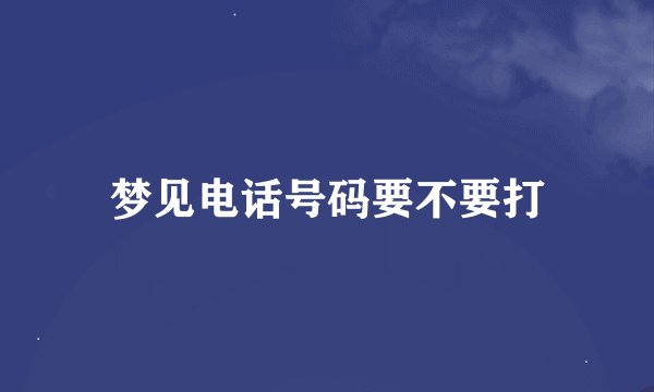梦见电话号码要不要打