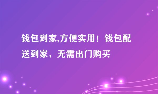 钱包到家,方便实用！钱包配送到家，无需出门购买