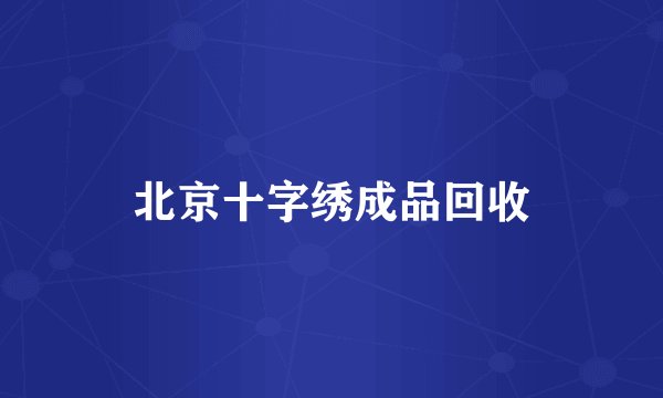 北京十字绣成品回收