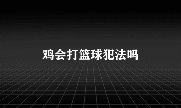鸡会打篮球犯法吗