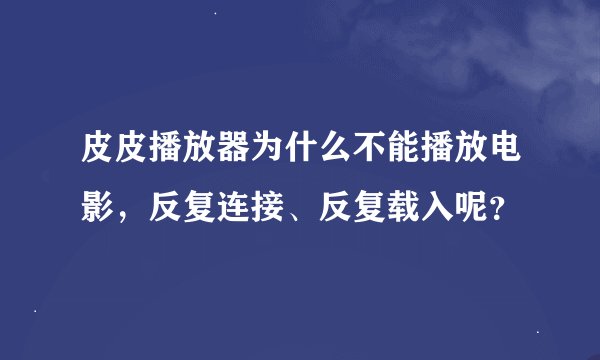 皮皮播放器为什么不能播放电影，反复连接、反复载入呢？