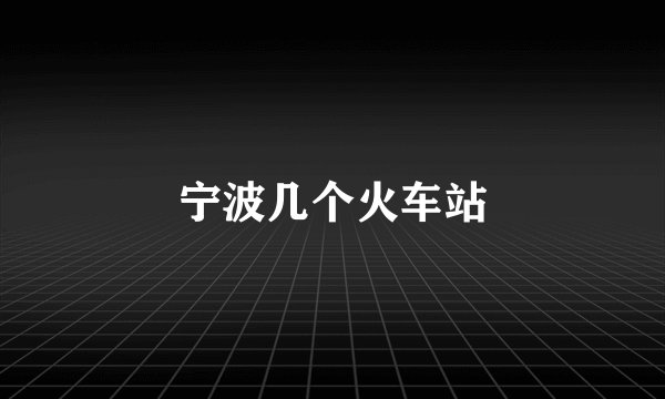 宁波几个火车站