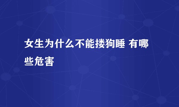女生为什么不能搂狗睡 有哪些危害