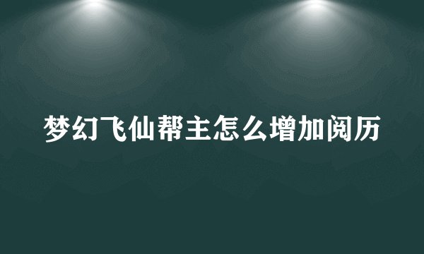 梦幻飞仙帮主怎么增加阅历