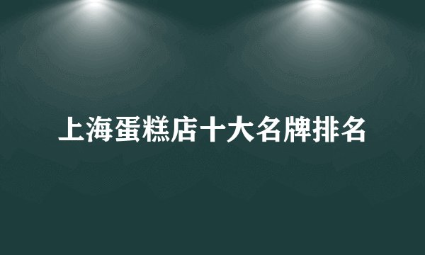 上海蛋糕店十大名牌排名
